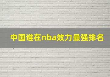 中国谁在nba效力最强排名