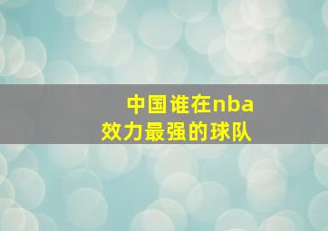 中国谁在nba效力最强的球队