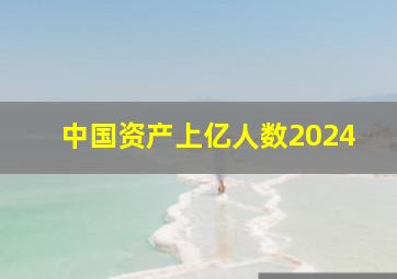 中国资产上亿人数2024