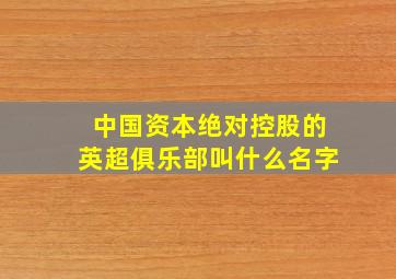 中国资本绝对控股的英超俱乐部叫什么名字