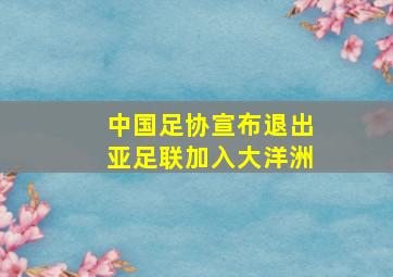 中国足协宣布退出亚足联加入大洋洲