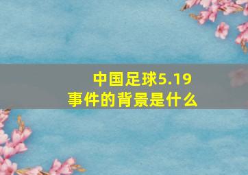 中国足球5.19事件的背景是什么