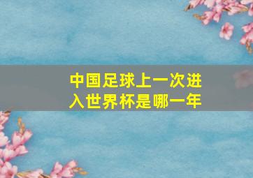 中国足球上一次进入世界杯是哪一年