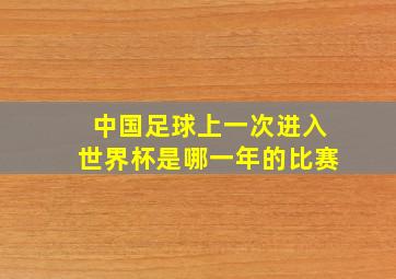 中国足球上一次进入世界杯是哪一年的比赛