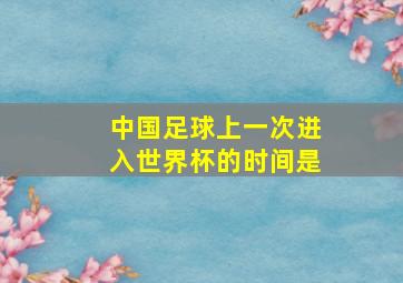 中国足球上一次进入世界杯的时间是