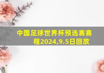 中国足球世界杯预选赛赛程2024,9.5日回放