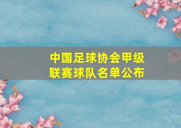 中国足球协会甲级联赛球队名单公布