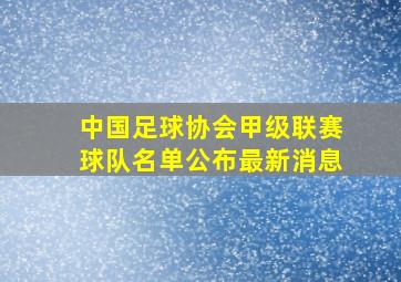 中国足球协会甲级联赛球队名单公布最新消息