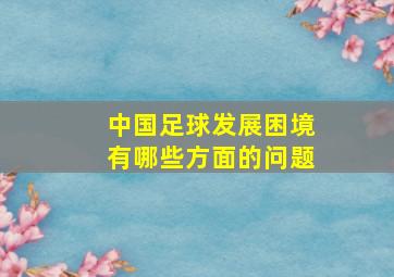 中国足球发展困境有哪些方面的问题