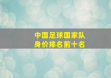 中国足球国家队身价排名前十名