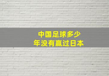 中国足球多少年没有赢过日本