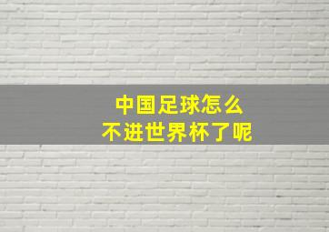 中国足球怎么不进世界杯了呢