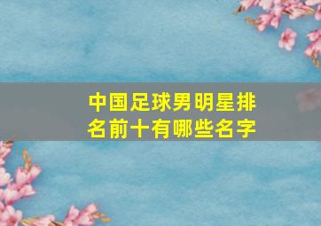 中国足球男明星排名前十有哪些名字