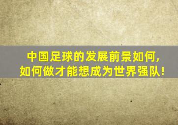 中国足球的发展前景如何,如何做才能想成为世界强队!