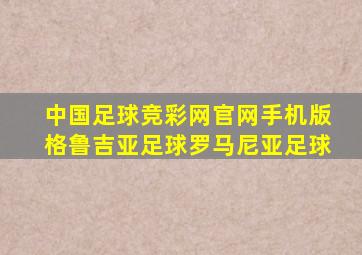 中国足球竞彩网官网手机版格鲁吉亚足球罗马尼亚足球