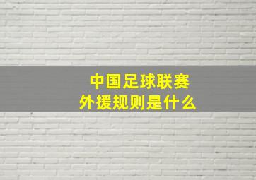 中国足球联赛外援规则是什么