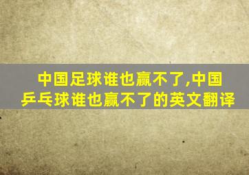 中国足球谁也赢不了,中国乒乓球谁也赢不了的英文翻译