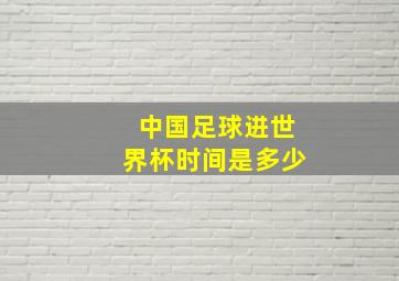 中国足球进世界杯时间是多少