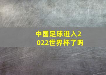 中国足球进入2022世界杯了吗