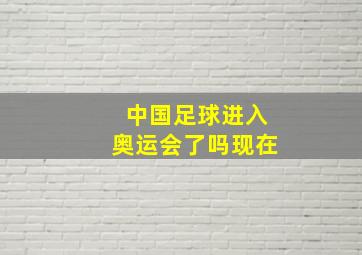 中国足球进入奥运会了吗现在