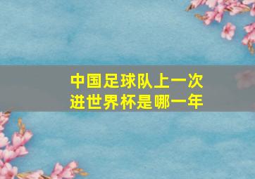 中国足球队上一次进世界杯是哪一年