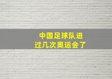 中国足球队进过几次奥运会了