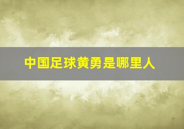 中国足球黄勇是哪里人