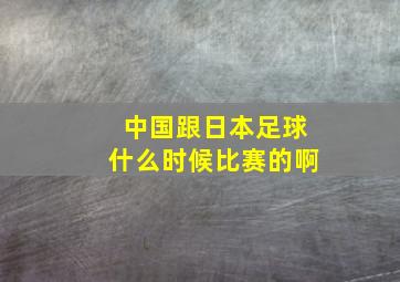 中国跟日本足球什么时候比赛的啊