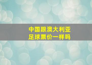 中国跟澳大利亚足球票价一样吗