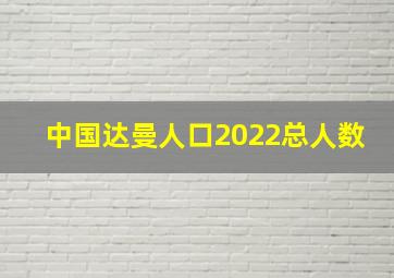 中国达曼人口2022总人数