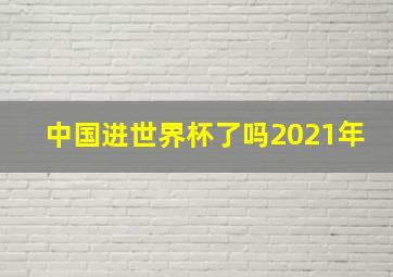 中国进世界杯了吗2021年