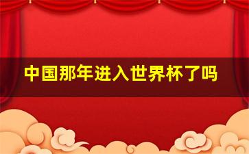 中国那年进入世界杯了吗