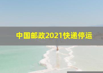 中国邮政2021快递停运