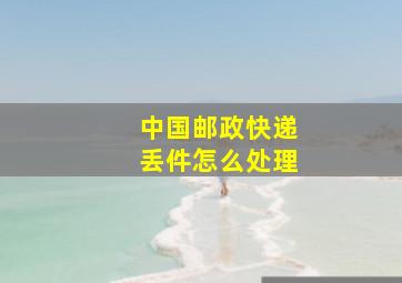 中国邮政快递丢件怎么处理