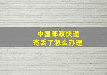 中国邮政快递寄丢了怎么办理