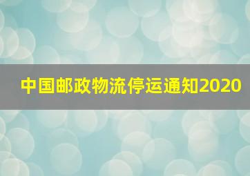 中国邮政物流停运通知2020