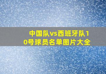 中国队vs西班牙队10号球员名单图片大全