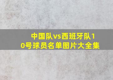 中国队vs西班牙队10号球员名单图片大全集