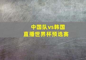 中国队vs韩国直播世界杯预选赛