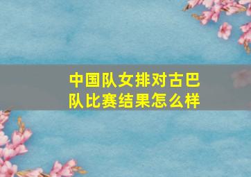 中国队女排对古巴队比赛结果怎么样