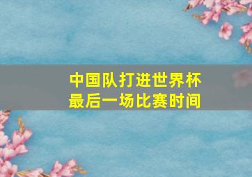 中国队打进世界杯最后一场比赛时间