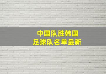 中国队胜韩国足球队名单最新