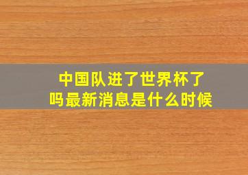 中国队进了世界杯了吗最新消息是什么时候