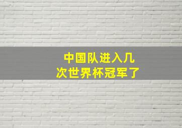 中国队进入几次世界杯冠军了