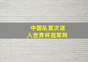 中国队首次进入世界杯冠军吗