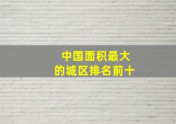 中国面积最大的城区排名前十