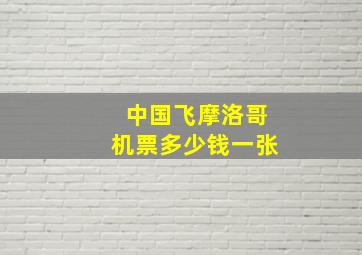 中国飞摩洛哥机票多少钱一张