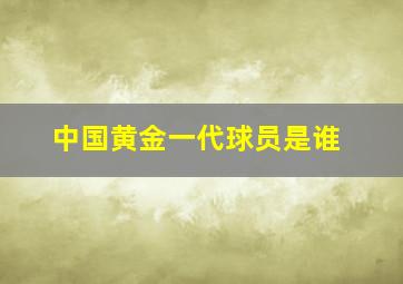 中国黄金一代球员是谁