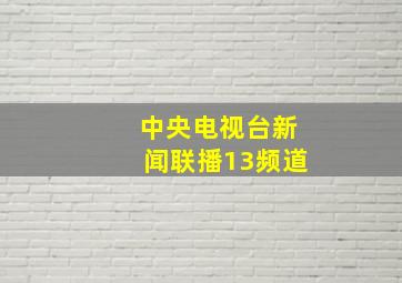 中央电视台新闻联播13频道