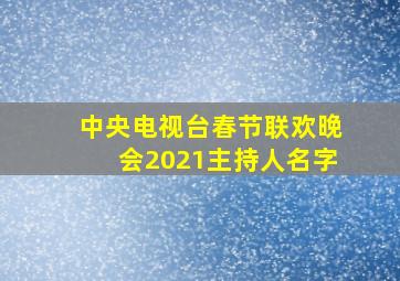 中央电视台春节联欢晚会2021主持人名字